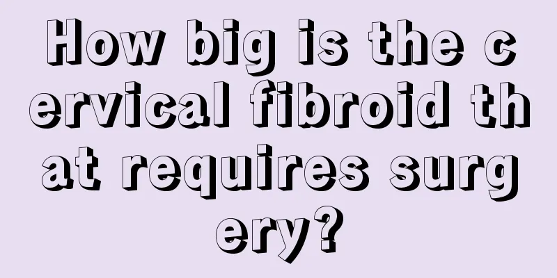 How big is the cervical fibroid that requires surgery?