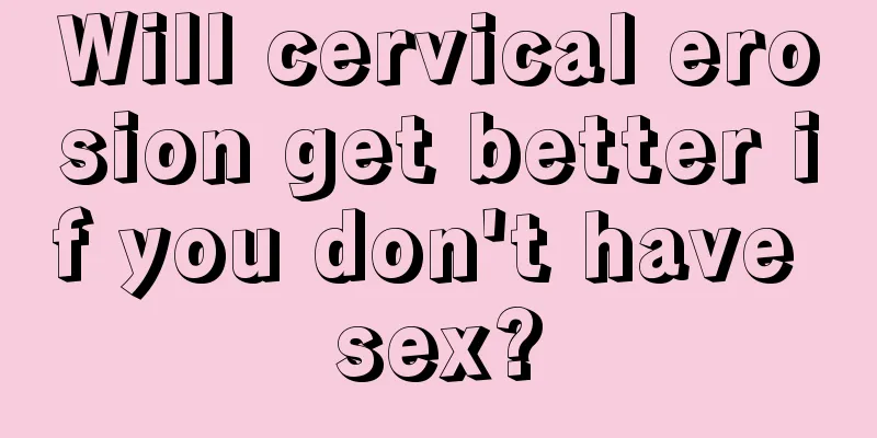 Will cervical erosion get better if you don't have sex?