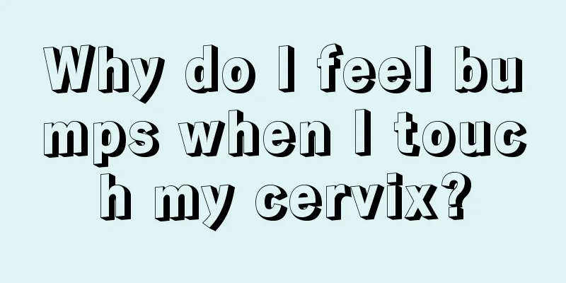 Why do I feel bumps when I touch my cervix?