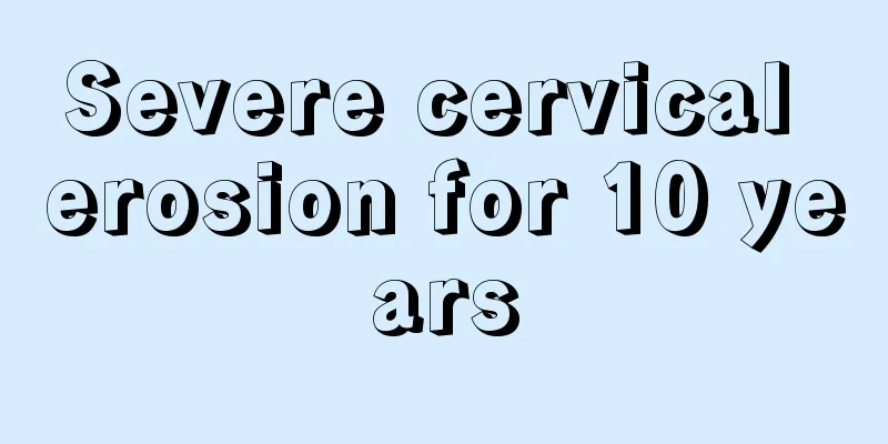 Severe cervical erosion for 10 years