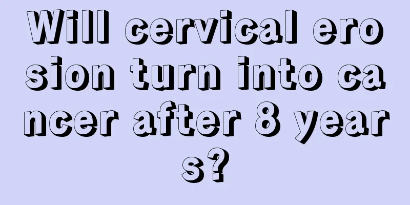 Will cervical erosion turn into cancer after 8 years?