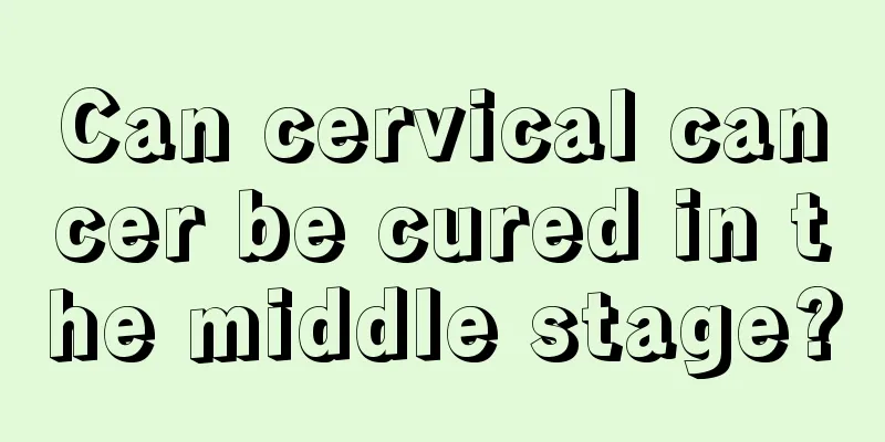 Can cervical cancer be cured in the middle stage?