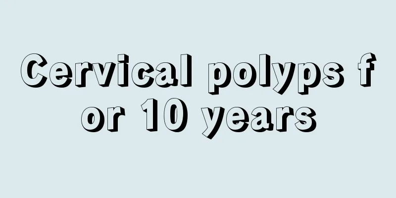 Cervical polyps for 10 years