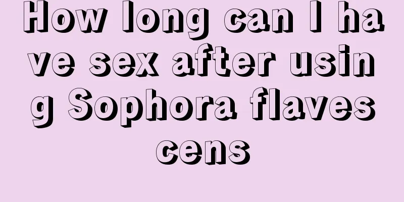 How long can I have sex after using Sophora flavescens