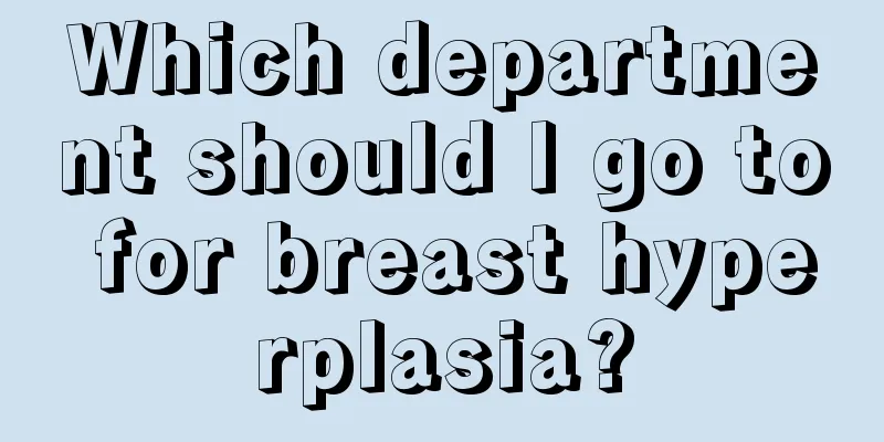 Which department should I go to for breast hyperplasia?