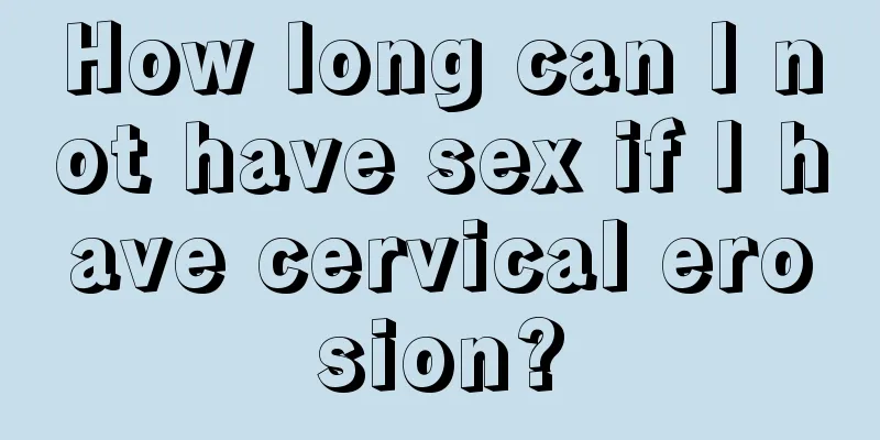 How long can I not have sex if I have cervical erosion?