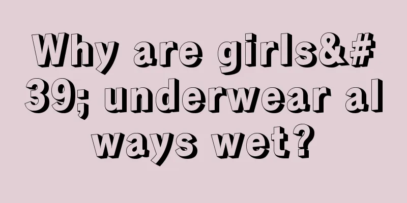 Why are girls' underwear always wet?