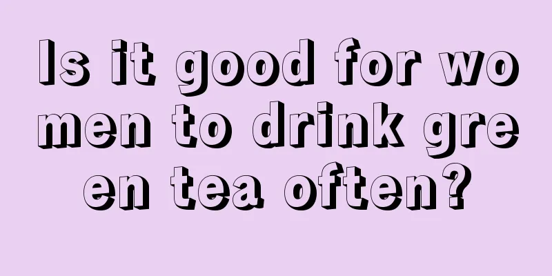 Is it good for women to drink green tea often?