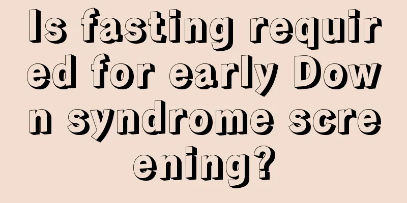 Is fasting required for early Down syndrome screening?