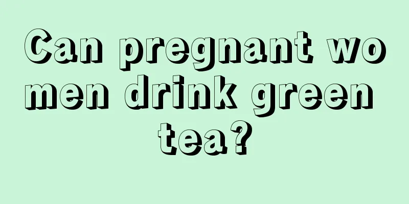 Can pregnant women drink green tea?