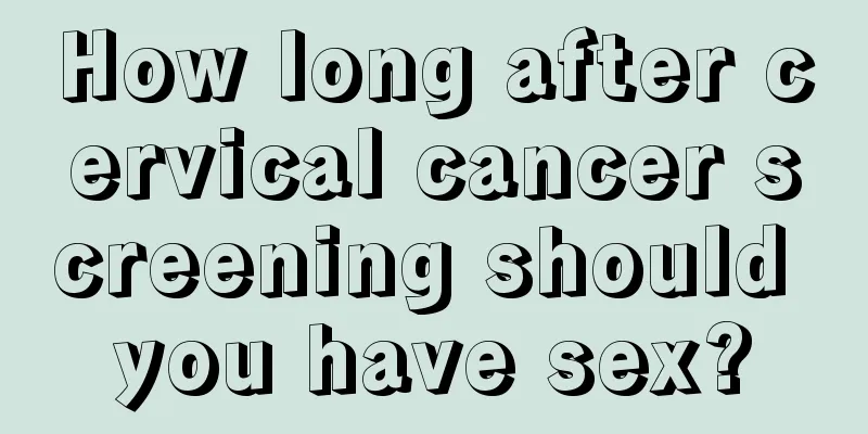 How long after cervical cancer screening should you have sex?