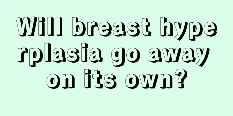 Will breast hyperplasia go away on its own?