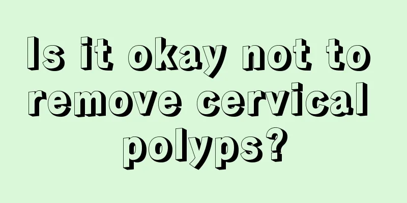 Is it okay not to remove cervical polyps?