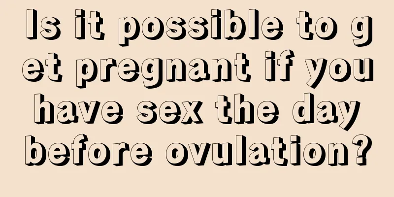 Is it possible to get pregnant if you have sex the day before ovulation?