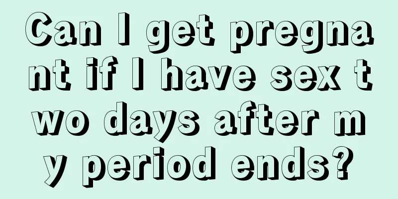 Can I get pregnant if I have sex two days after my period ends?