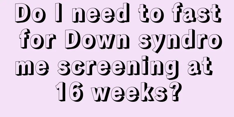 Do I need to fast for Down syndrome screening at 16 weeks?