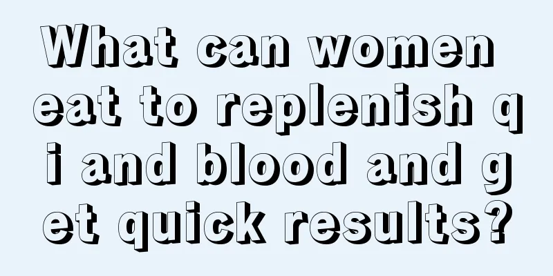 What can women eat to replenish qi and blood and get quick results?