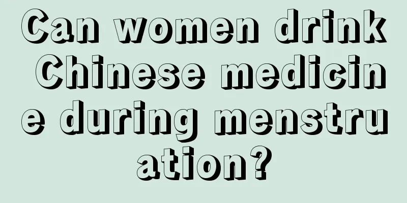 Can women drink Chinese medicine during menstruation?