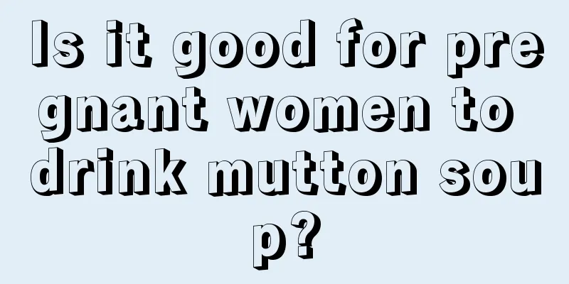 Is it good for pregnant women to drink mutton soup?