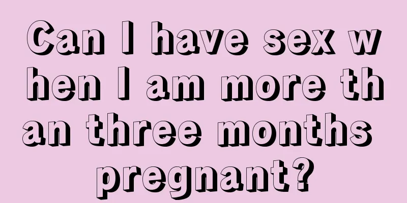 Can I have sex when I am more than three months pregnant?