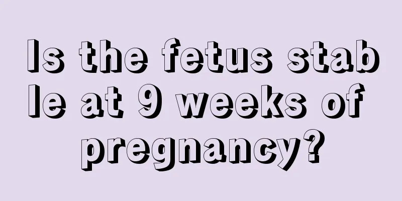 Is the fetus stable at 9 weeks of pregnancy?