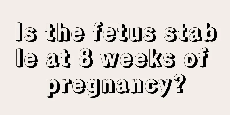 Is the fetus stable at 8 weeks of pregnancy?