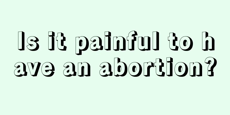 Is it painful to have an abortion?