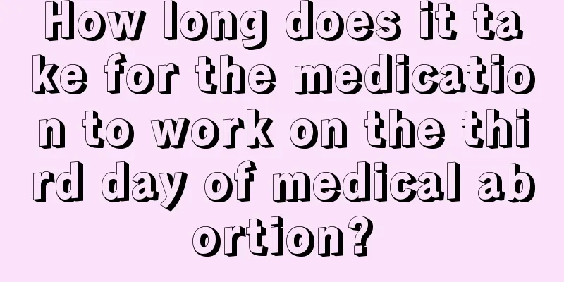 How long does it take for the medication to work on the third day of medical abortion?