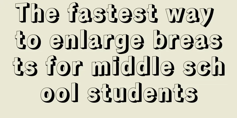 The fastest way to enlarge breasts for middle school students