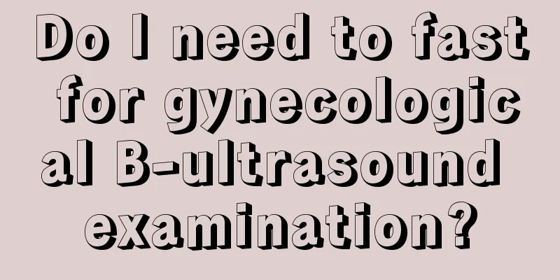 Do I need to fast for gynecological B-ultrasound examination?