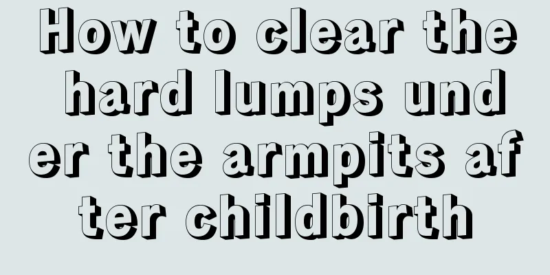 How to clear the hard lumps under the armpits after childbirth