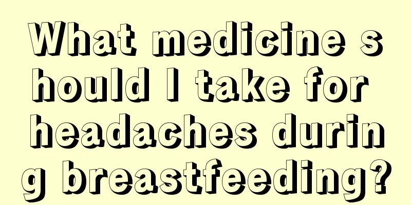 What medicine should I take for headaches during breastfeeding?