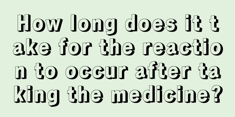 How long does it take for the reaction to occur after taking the medicine?