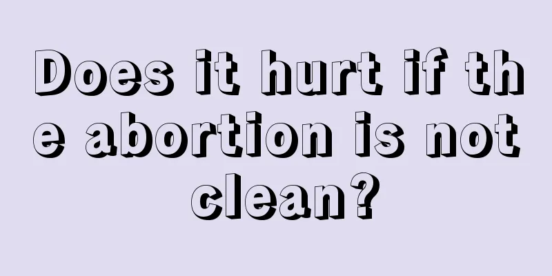 Does it hurt if the abortion is not clean?