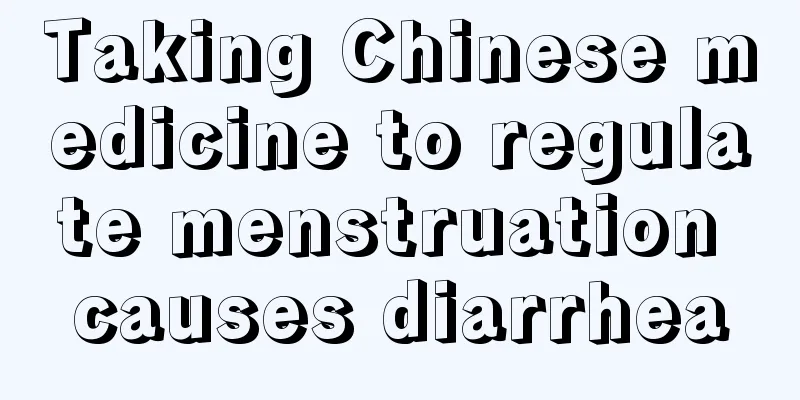 Taking Chinese medicine to regulate menstruation causes diarrhea