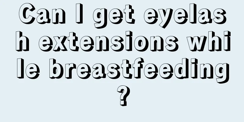 Can I get eyelash extensions while breastfeeding?