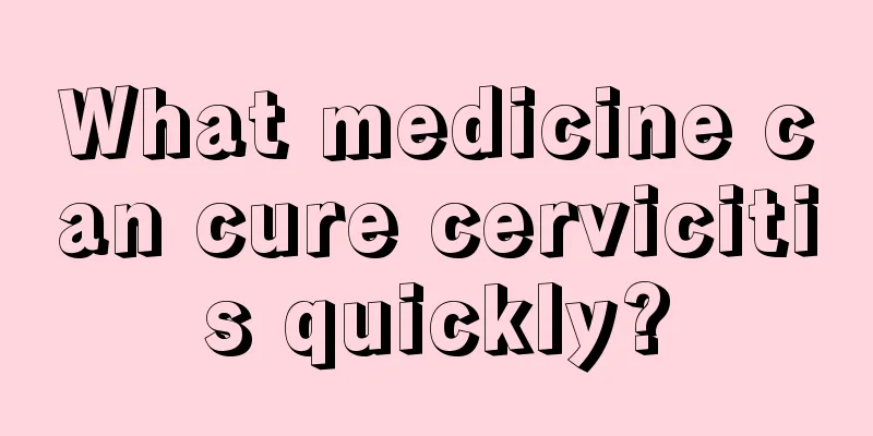 What medicine can cure cervicitis quickly?