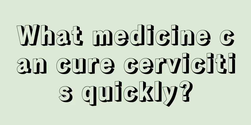 What medicine can cure cervicitis quickly?