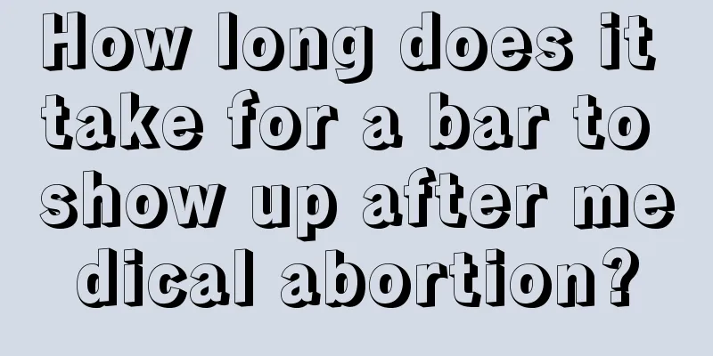 How long does it take for a bar to show up after medical abortion?