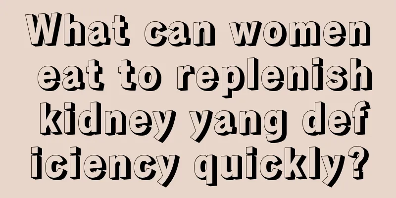 What can women eat to replenish kidney yang deficiency quickly?