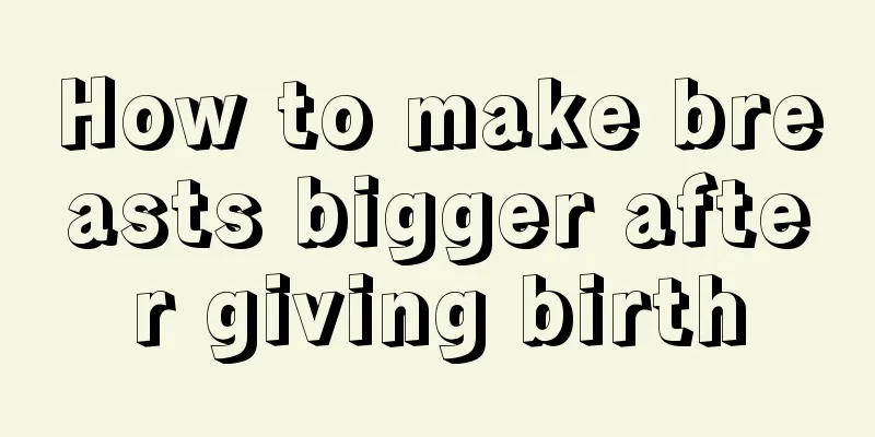 How to make breasts bigger after giving birth