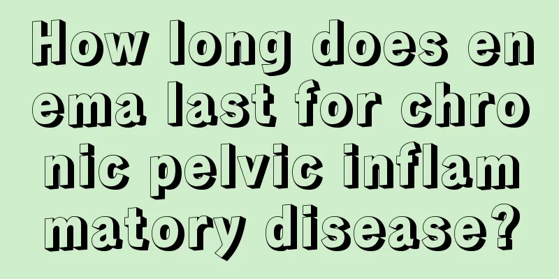 How long does enema last for chronic pelvic inflammatory disease?