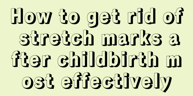 How to get rid of stretch marks after childbirth most effectively