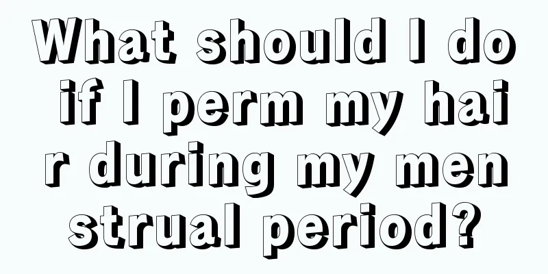 What should I do if I perm my hair during my menstrual period?