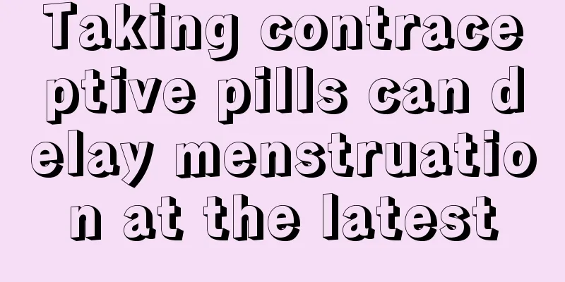 Taking contraceptive pills can delay menstruation at the latest