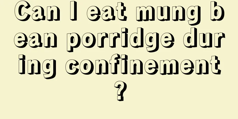 Can I eat mung bean porridge during confinement?