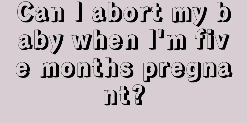 Can I abort my baby when I'm five months pregnant?