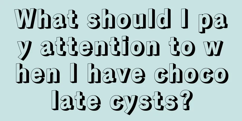 What should I pay attention to when I have chocolate cysts?