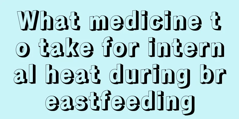 What medicine to take for internal heat during breastfeeding