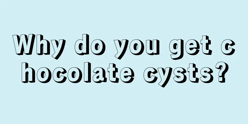 Why do you get chocolate cysts?